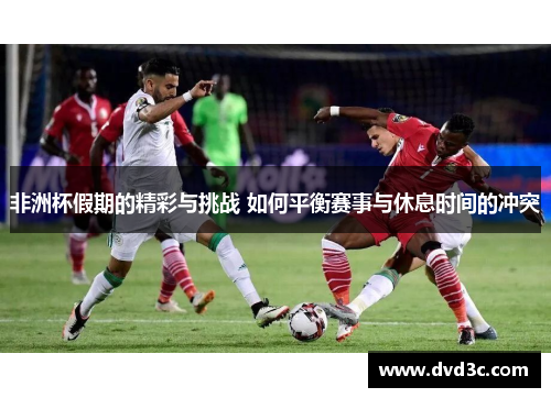 非洲杯假期的精彩与挑战 如何平衡赛事与休息时间的冲突