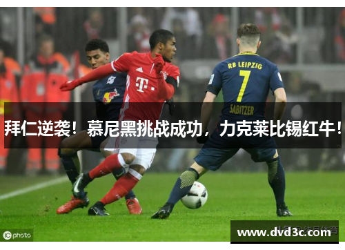 拜仁逆袭！慕尼黑挑战成功，力克莱比锡红牛！