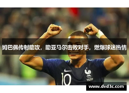姆巴佩传射助攻，助亚马尔击败对手，燃爆球迷热情