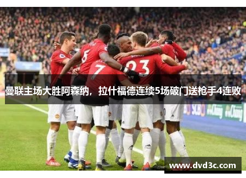 曼联主场大胜阿森纳，拉什福德连续5场破门送枪手4连败