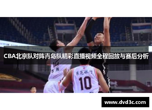 CBA北京队对阵青岛队精彩直播视频全程回放与赛后分析