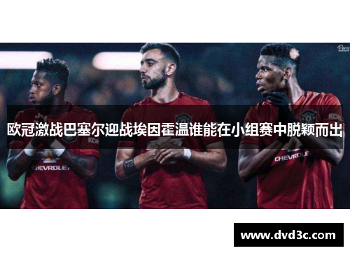 欧冠激战巴塞尔迎战埃因霍温谁能在小组赛中脱颖而出