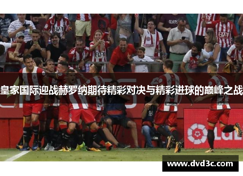 皇家国际迎战赫罗纳期待精彩对决与精彩进球的巅峰之战