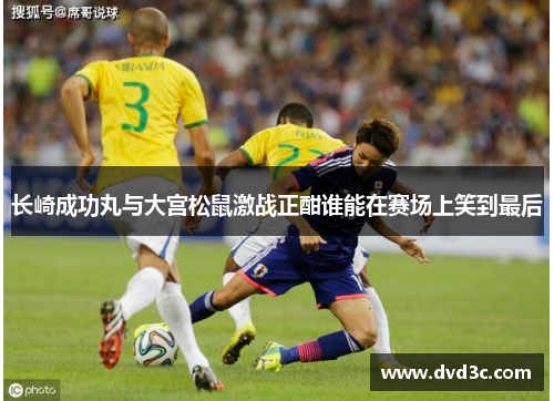 长崎成功丸与大宫松鼠激战正酣谁能在赛场上笑到最后