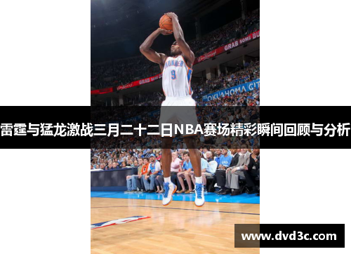 雷霆与猛龙激战三月二十二日NBA赛场精彩瞬间回顾与分析
