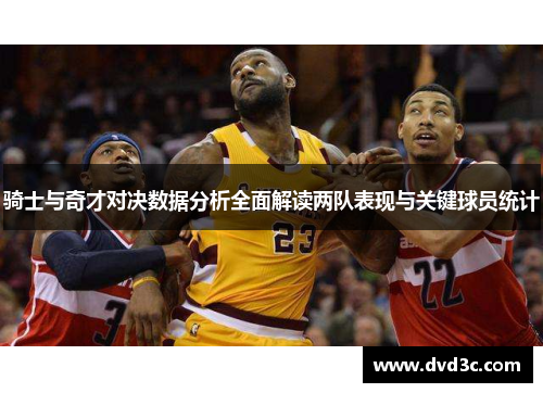 骑士与奇才对决数据分析全面解读两队表现与关键球员统计
