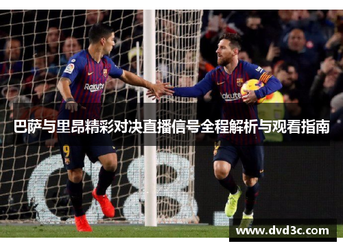 巴萨与里昂精彩对决直播信号全程解析与观看指南